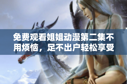 免費(fèi)觀看姐姐動(dòng)漫第二集不用煩惱，足不出戶輕松享受動(dòng)漫樂趣