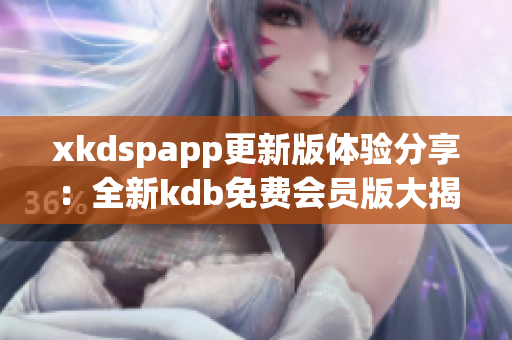 xkdspapp更新版體驗(yàn)分享：全新kdb免費(fèi)會(huì)員版大揭秘