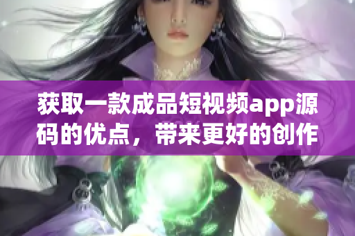 獲取一款成品短視頻app源碼的優(yōu)點(diǎn)，帶來更好的創(chuàng)作體驗(yàn)(1)