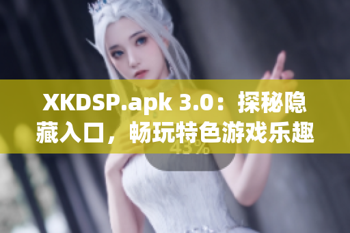 XKDSP.apk 3.0：探秘隱藏入口，暢玩特色游戲樂趣