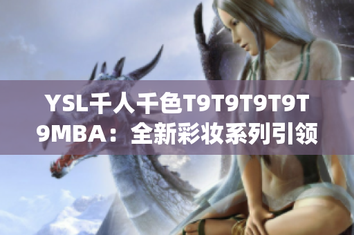 YSL千人千色T9T9T9T9T9MBA：全新彩妝系列引領(lǐng)時(shí)尚潮流(1)