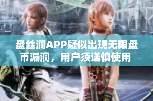 盤絲洞APP疑似出現(xiàn)無限盤幣漏洞，用戶須謹慎使用 