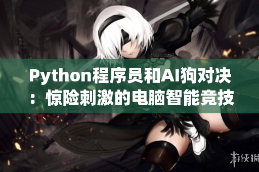 Python程序員和AI狗對(duì)決：驚險(xiǎn)刺激的電腦智能競(jìng)技！