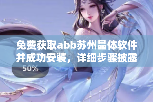 免費(fèi)獲取abb蘇州晶體軟件并成功安裝，詳細(xì)步驟披露