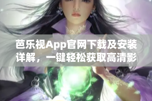 芭樂視App官網(wǎng)下載及安裝詳解，一鍵輕松獲取高清影視資源