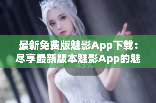 最新免費版魅影App下載：盡享最新版本魅影App的魅力(1)