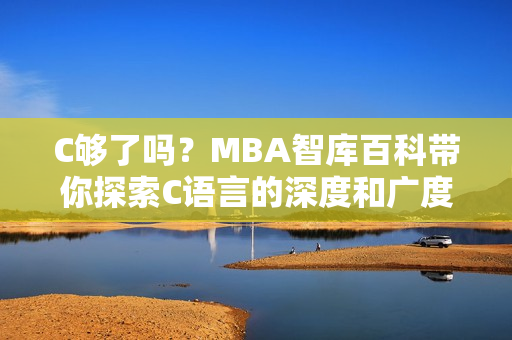 C夠了嗎？MBA智庫(kù)百科帶你探索C語(yǔ)言的深度和廣度