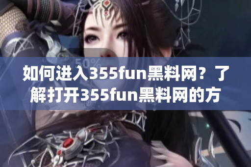 如何進(jìn)入355fun黑料網(wǎng)？了解打開(kāi)355fun黑料網(wǎng)的方法！(1)