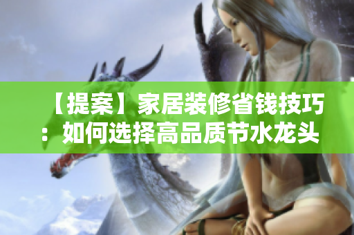 【提案】家居裝修省錢技巧：如何選擇高品質(zhì)節(jié)水龍頭？