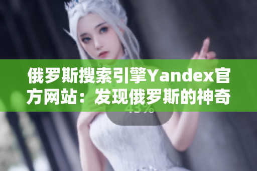 俄羅斯搜索引擎Yandex官方網(wǎng)站：發(fā)現(xiàn)俄羅斯的神奇世界