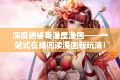 深度揭秘奇漫屋漫畫——一站式在線閱讀漫畫新玩法！