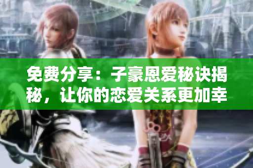 免費(fèi)分享：子豪恩愛秘訣揭秘，讓你的戀愛關(guān)系更加幸福穩(wěn)定