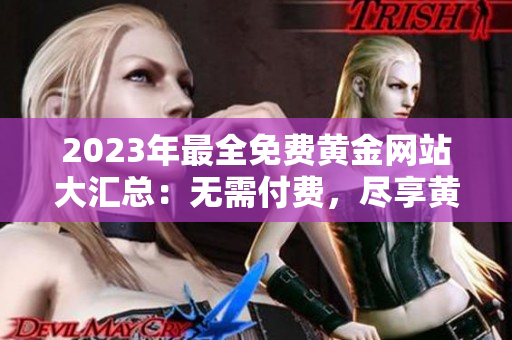 2023年最全免費(fèi)黃金網(wǎng)站大匯總：無需付費(fèi)，盡享黃金投資樂趣
