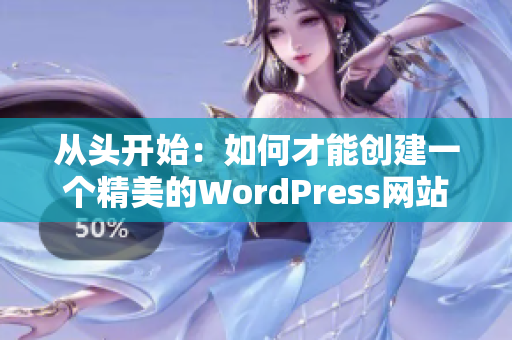 從頭開始：如何才能創(chuàng)建一個(gè)精美的WordPress網(wǎng)站？