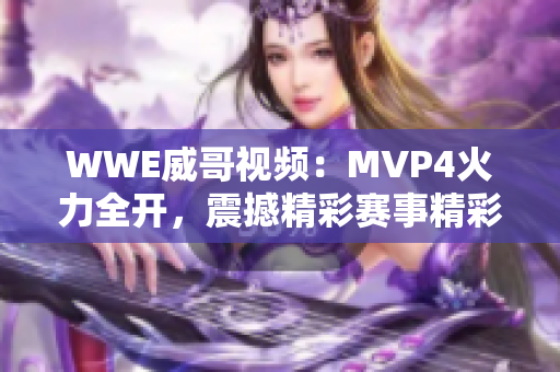 WWE威哥視頻：MVP4火力全開，震撼精彩賽事精彩重現(xiàn)