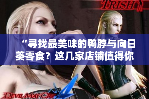 “尋找最美味的鴨脖與向日葵零食？這幾家店鋪值得你一試！”