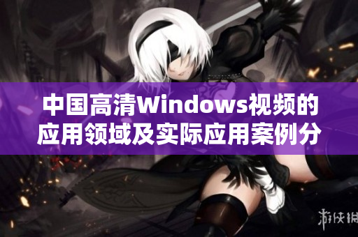 中國高清Windows視頻的應(yīng)用領(lǐng)域及實(shí)際應(yīng)用案例分析