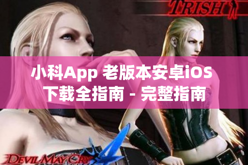 小科App 老版本安卓iOS 下載全指南 - 完整指南