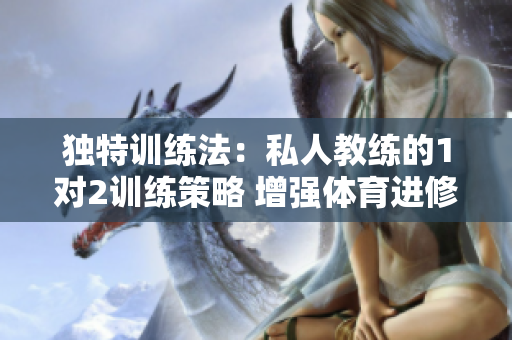 獨(dú)特訓(xùn)練法：私人教練的1對2訓(xùn)練策略 增強(qiáng)體育進(jìn)修及勝任力