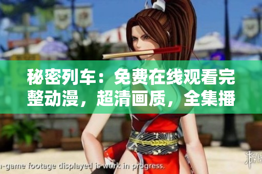 秘密列車：免費(fèi)在線觀看完整動(dòng)漫，超清畫質(zhì)，全集播放