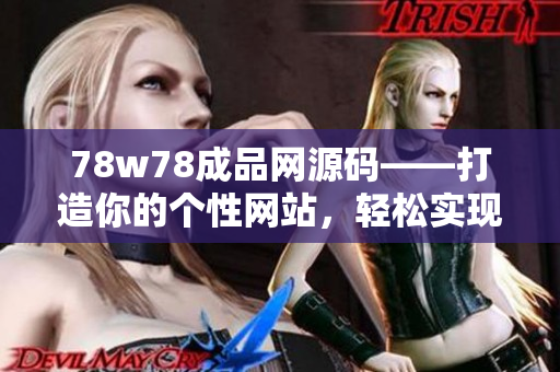 78w78成品網(wǎng)源碼——打造你的個(gè)性網(wǎng)站，輕松實(shí)現(xiàn)夢(mèng)想