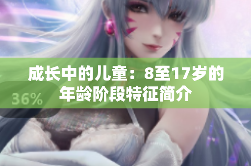 成長(zhǎng)中的兒童：8至17歲的年齡階段特征簡(jiǎn)介