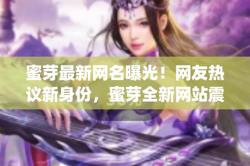 蜜芽最新網(wǎng)名曝光！網(wǎng)友熱議新身份，蜜芽全新網(wǎng)站震撼亮相！(1)