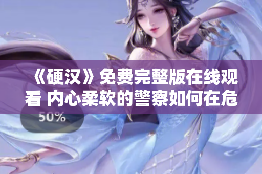 《硬漢》免費(fèi)完整版在線觀看 內(nèi)心柔軟的警察如何在危機(jī)中堅(jiān)挺？