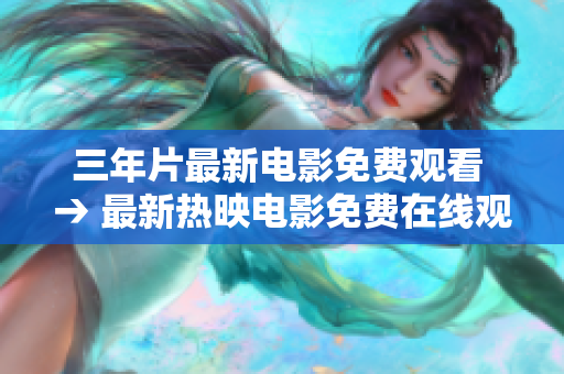 三年片最新電影免費(fèi)觀看 → 最新熱映電影免費(fèi)在線觀看三年片