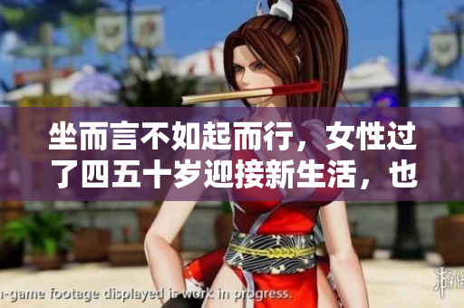坐而言不如起而行，女性過(guò)了四五十歲迎接新生活，也可活得輕盈自在