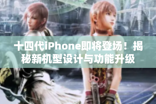 十四代iPhone即將登場！揭秘新機(jī)型設(shè)計(jì)與功能升級