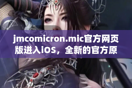 jmcomicron.mic官方網(wǎng)頁版進入iOS，全新的官方原創(chuàng)漫畫體驗(1)