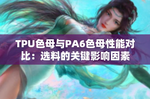 TPU色母與PA6色母性能對比：選料的關(guān)鍵影響因素