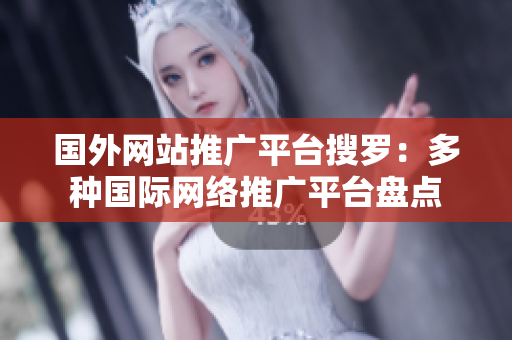 國(guó)外網(wǎng)站推廣平臺(tái)搜羅：多種國(guó)際網(wǎng)絡(luò)推廣平臺(tái)盤點(diǎn)