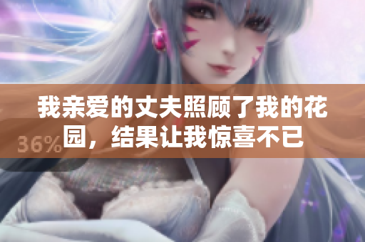 我親愛(ài)的丈夫照顧了我的花園，結(jié)果讓我驚喜不已