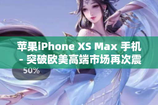 蘋果iPhone XS Max 手機 - 突破歐美高端市場再次震撼