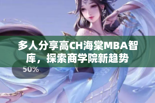 多人分享高CH海棠MBA智庫(kù)，探索商學(xué)院新趨勢(shì)