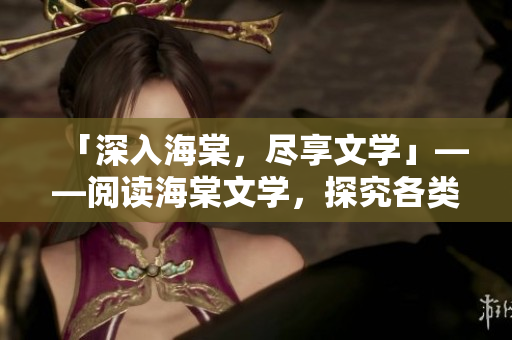 「深入海棠，盡享文學」——閱讀海棠文學，探究各類文學題材！