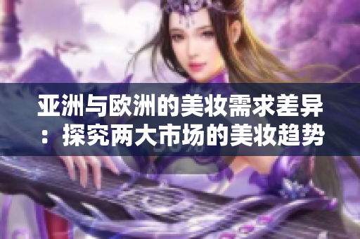 亞洲與歐洲的美妝需求差異：探究兩大市場的美妝趨勢