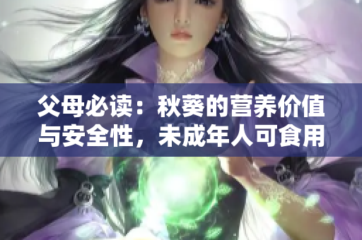 父母必讀：秋葵的營(yíng)養(yǎng)價(jià)值與安全性，未成年人可食用嗎？
