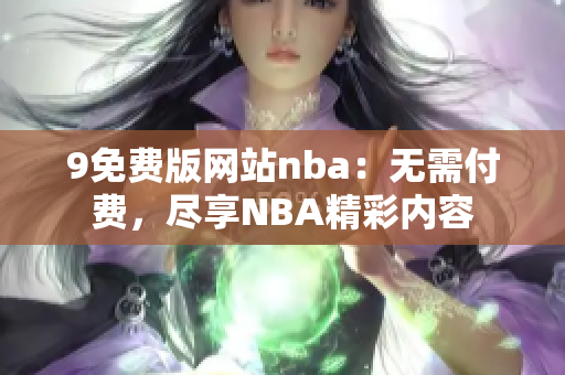 9免費(fèi)版網(wǎng)站nba：無需付費(fèi)，盡享NBA精彩內(nèi)容