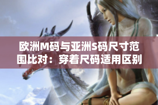 歐洲M碼與亞洲S碼尺寸范圍比對：穿著尺碼適用區(qū)別大揭秘