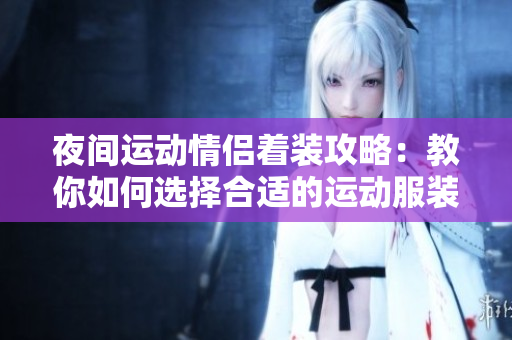 夜間運動情侶著裝攻略：教你如何選擇合適的運動服裝