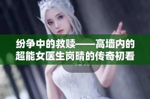 紛爭中的救贖——高墻內(nèi)的超能女醫(yī)生崗晴的傳奇初看