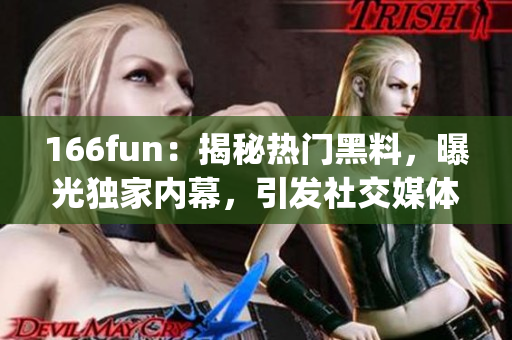 166fun：揭秘?zé)衢T黑料，曝光獨家內(nèi)幕，引發(fā)社交媒體熱議(1)