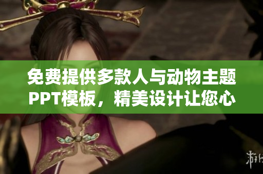 免費提供多款人與動物主題PPT模板，精美設(shè)計讓您心動 