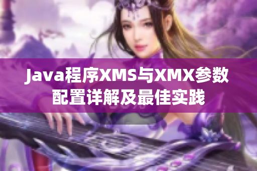 Java程序XMS與XMX參數(shù)配置詳解及最佳實踐