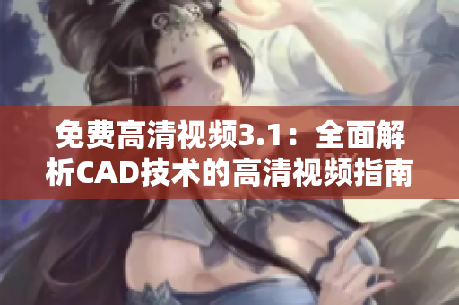 免費(fèi)高清視頻3.1：全面解析CAD技術(shù)的高清視頻指南