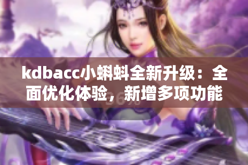 kdbacc小蝌蚪全新升級：全面優(yōu)化體驗，新增多項功能