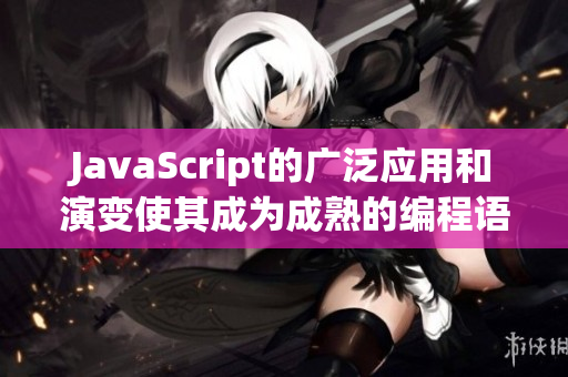 JavaScript的廣泛應用和演變使其成為成熟的編程語言